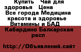 Купить : Чай для здоровья › Цена ­ 1 332 - Все города Медицина, красота и здоровье » Витамины и БАД   . Кабардино-Балкарская респ.